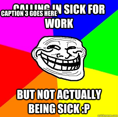 Calling in sick for work but not actually being sick :P Caption 3 goes here  Troll Face