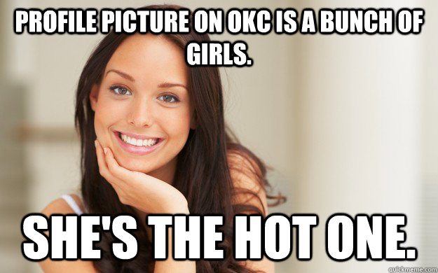 Profile picture on OKC is a bunch of girls. She's the hot one.  Good Girl Gina