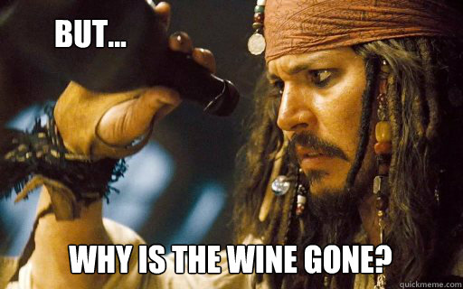 Why is the wine gone?   But...  Captain Jack Sparrow