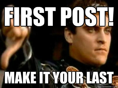 First Post! Make it your last  Downvoting Roman