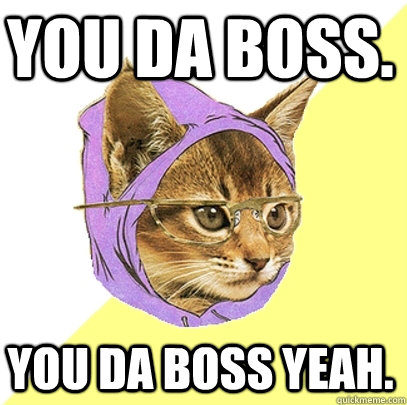 YOU DA BOSS. YOU DA BOSS YEAH. - YOU DA BOSS. YOU DA BOSS YEAH.  Hipster Kitty