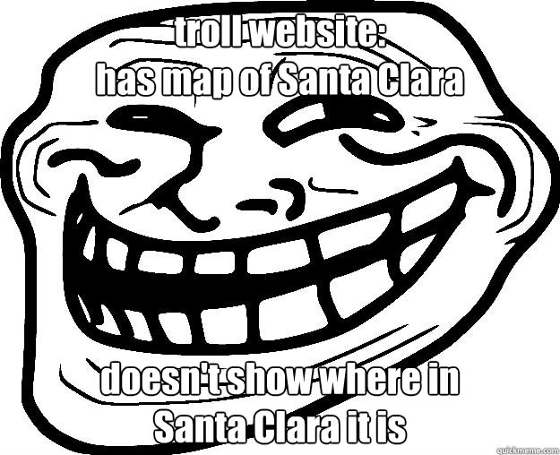 troll website:
has map of Santa Clara doesn't show where in
Santa Clara it is  Trollface