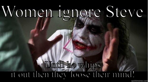 WOMEN IGNORE STEVE  UNTIL HE WHIPS IT OUT THEN THEY LOOSE THEIR MIND! Joker Mind Loss