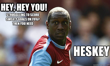 STRUGGLLING TO SCORE SWEATY GOALS ON FIFA?
THEN YOU NEED HESKEY hey, hey you!  Humble Heskey