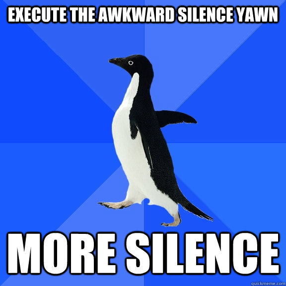 Execute the awkward silence yawn More Silence  Socially Awkward Penguin