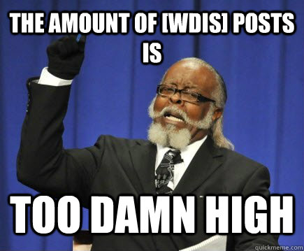 The amount of [WDIS] posts is too damn high  Too Damn High