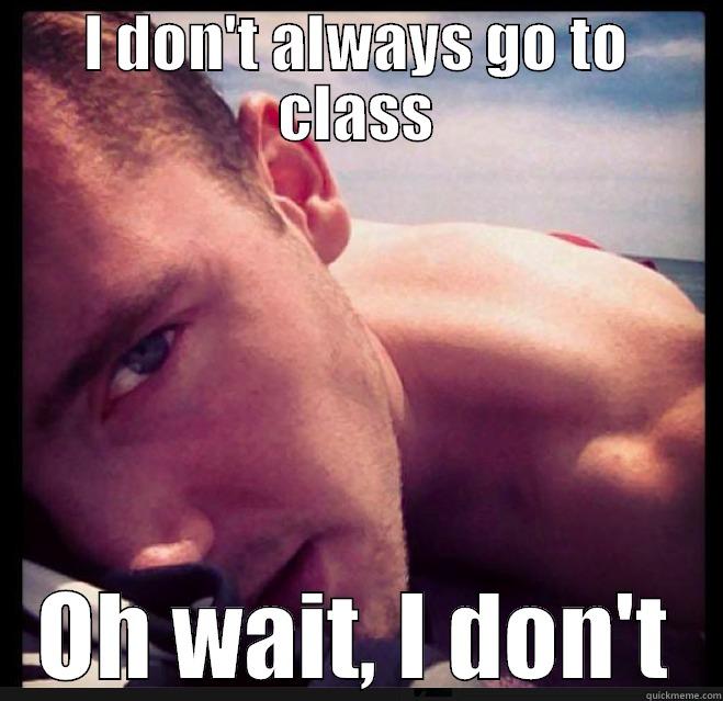I DON'T ALWAYS GO TO CLASS OH WAIT, I DON'T Misc