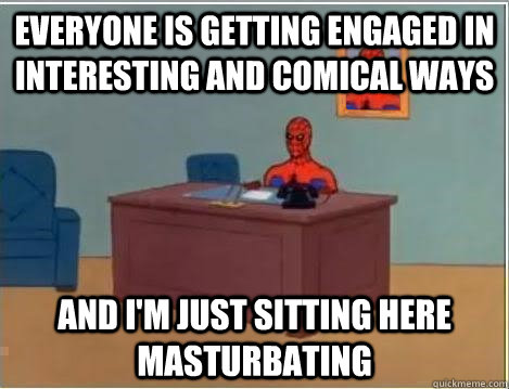 Everyone is getting engaged in interesting and comical ways  and i'm just sitting here masturbating   Spiderman Masturbating Desk