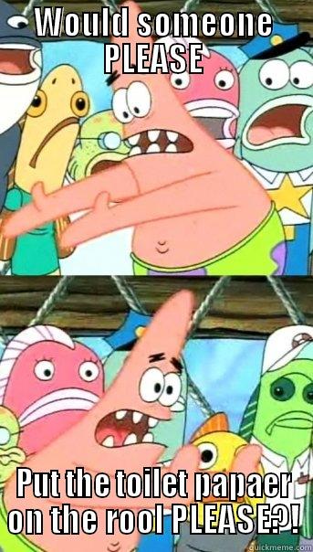 WOULD SOMEONE PLEASE PUT THE TOILET PAPAER ON THE ROOL PLEASE?! Push it somewhere else Patrick