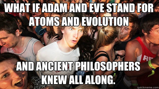 What if Adam and Eve stand for Atoms and Evolution
 And ancient philosophers knew all along.  Sudden Clarity Clarence