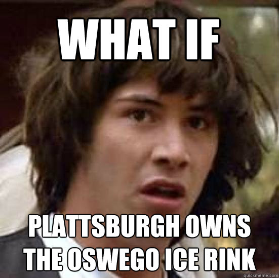 What if  plattsburgh owns the oswego ice rink  conspiracy keanu