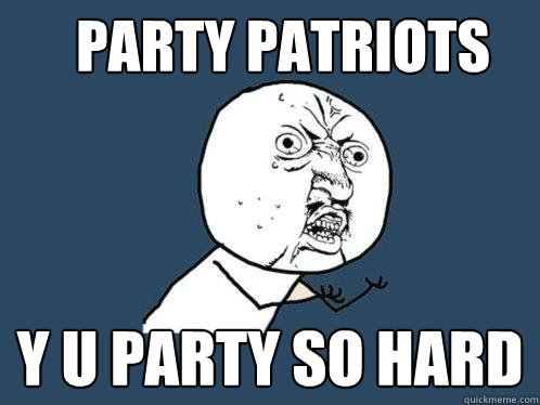 party patriots y u party so hard  Y U No