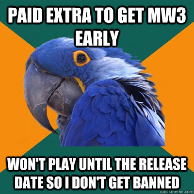 Paid Extra to get mw3 early won't play until the release date so I don't get banned  Paranoid Parrot