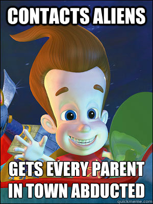 Contacts aliens Gets every parent in town abducted   Scumbag Jimmy Neutron
