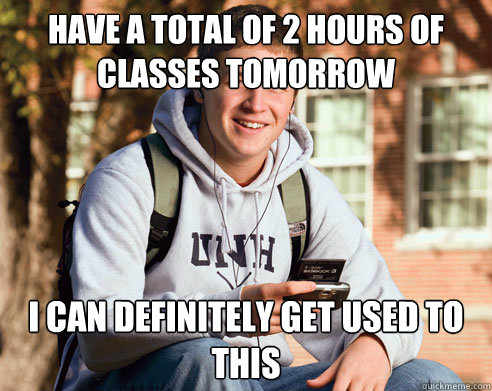 Have a total of 2 hours of classes tomorrow I can definitely get used to this  College Freshman
