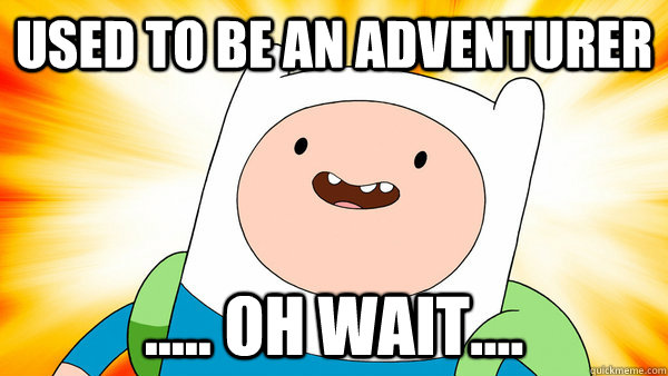 Used to be an adventurer ..... oh wait....  Adventurer Finn