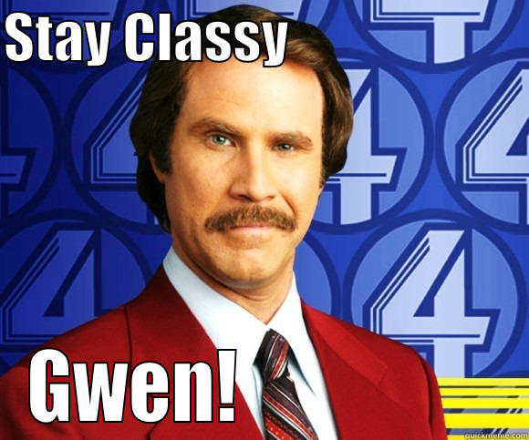 Stay Classy peeps!  - STAY CLASSY                       GWEN!                  Misc