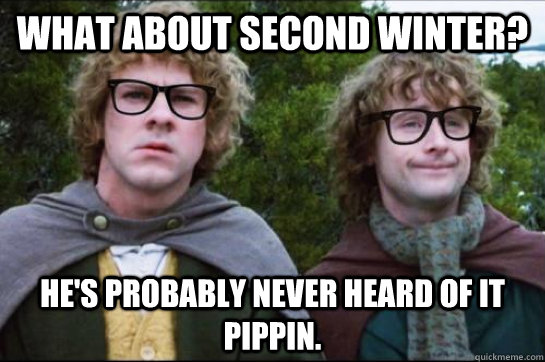 What about second winter? He's probably never heard of it Pippin. - What about second winter? He's probably never heard of it Pippin.  Hipster Hobbit