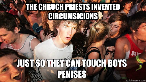 The chruch priests invented circumsicions just so they can touch boys penises  Sudden Clarity Clarence