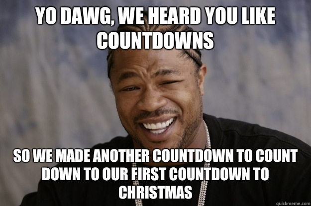 yo dawg, we heard you like countdowns so we made another countdown to count down to our first countdown to christmas - yo dawg, we heard you like countdowns so we made another countdown to count down to our first countdown to christmas  Misc