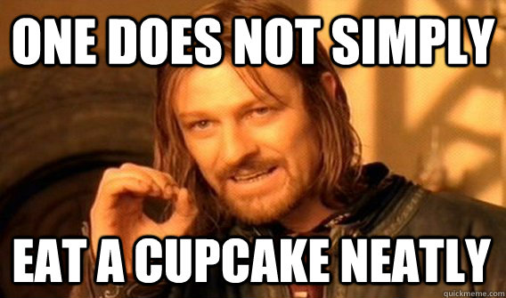 ONE DOES NOT SIMPLY EAT A CUPCAKE NEATLY  One Does Not Simply
