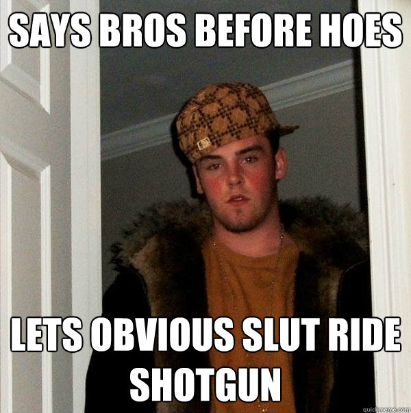says bros before hoes lets obvious slut ride shotgun  Scumbag Steve