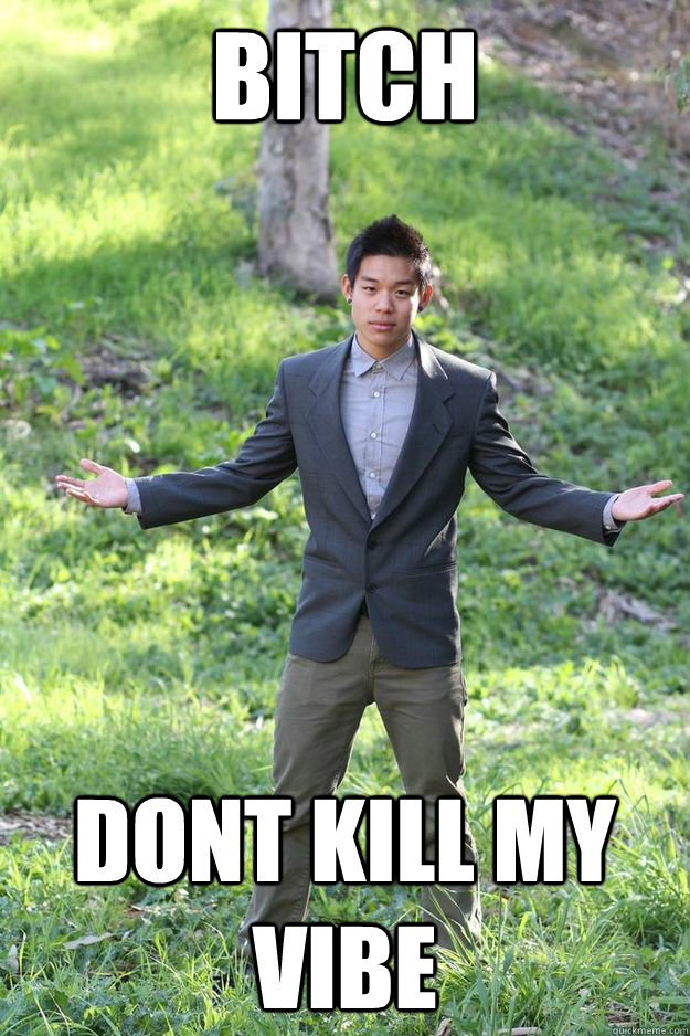 bitch dont kill my vibe meme bitch dont kill my vibe meme