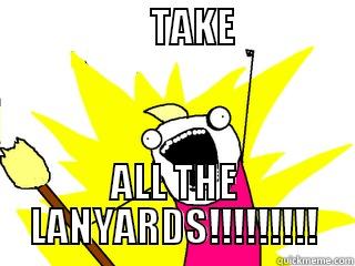                    TAKE                                 ALL THE LANYARDS!!!!!!!!! All The Things