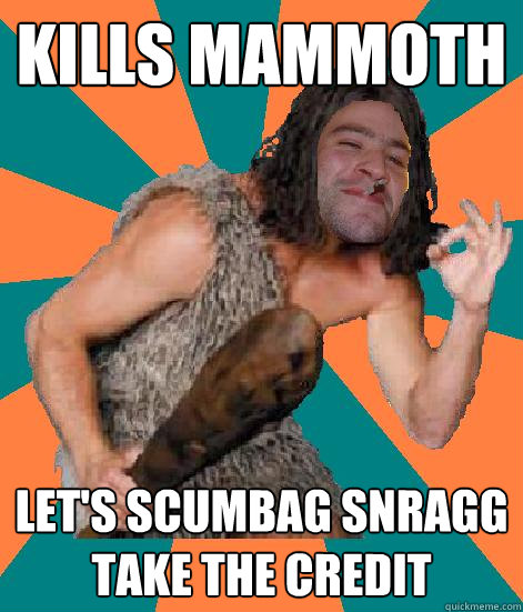 Kills mammoth Let's scumbag snragg take the credit  Good Guy Grog