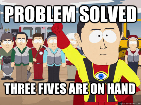 Problem solved Three fives are on hand  Captain Hindsight