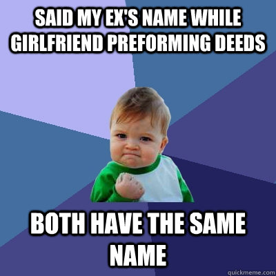said my ex's name while girlfriend preforming deeds both have the same name  Success Kid