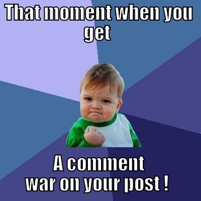 Comment war :P - THAT MOMENT WHEN YOU GET  A COMMENT WAR ON YOUR POST !  Success Kid