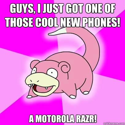 guys, I just got one of those cool new phones! A Motorola razr!  Slowpoke