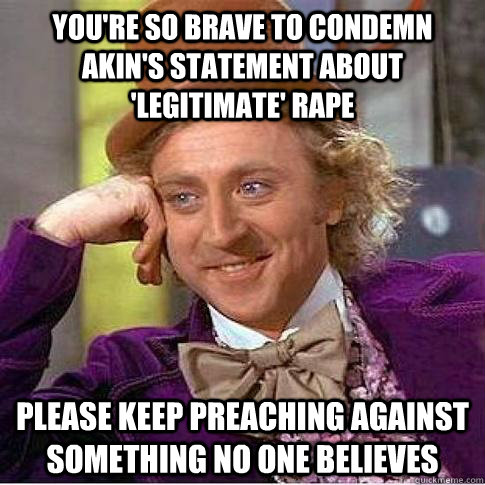 You're so brave to condemn Akin's statement about 'legitimate' rape Please keep preaching against something no one believes  Condescending Willy Wonka