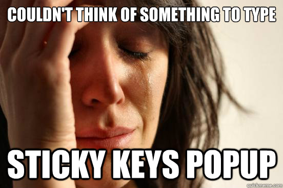 couldn't think of something to type sticky keys popup  First World Problems