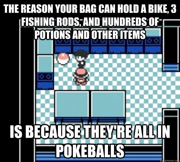 The reason your bag can hold a bike, 3 fishing rods, and hundreds of potions and other items Is because they're all in Pokeballs - The reason your bag can hold a bike, 3 fishing rods, and hundreds of potions and other items Is because they're all in Pokeballs  Misc