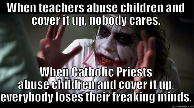 WHEN TEACHERS ABUSE CHILDREN AND COVER IT UP, NOBODY CARES. WHEN CATHOLIC PRIESTS ABUSE CHILDREN AND COVER IT UP, EVERYBODY LOSES THEIR FREAKING MINDS. Joker Mind Loss