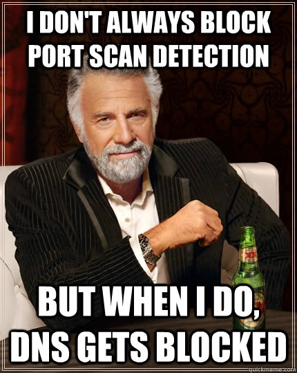I don't always Block Port Scan Detection but when I do, DNS gets blocked  The Most Interesting Man In The World