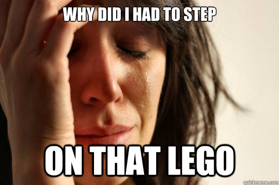 Why did i had to step  on that lego  First World Problems