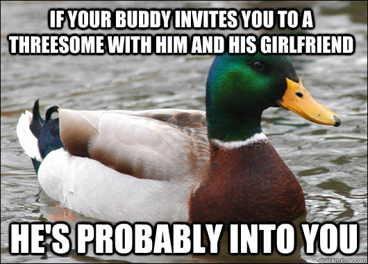 If your buddy invites you to a threesome with him and his Girlfriend he's probably into you  Actual Advice Mallard