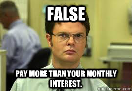 FALSE Pay more than your monthly interest.  Dwight False