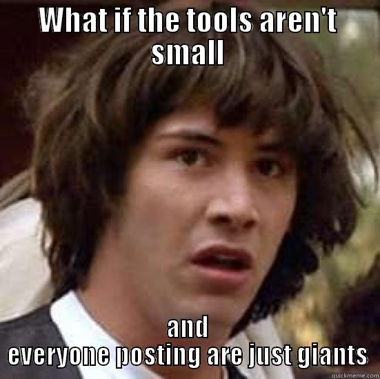 WHAT IF THE TOOLS AREN'T SMALL AND EVERYONE POSTING ARE JUST GIANTS conspiracy keanu
