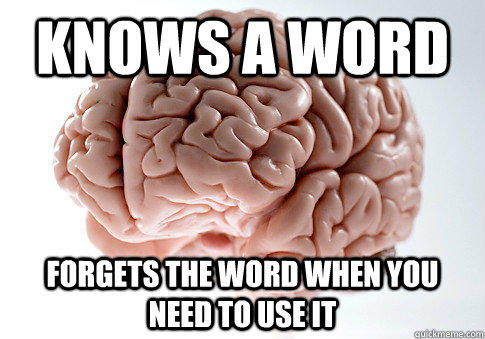 Knows a word forgets the word when you need to use it  Scumbag Brain