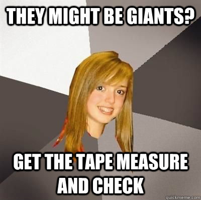 They Might Be Giants? Get the tape measure and check  