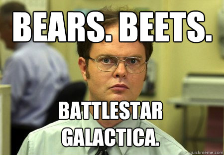 bears. beets. battlestar
galactica.  Schrute