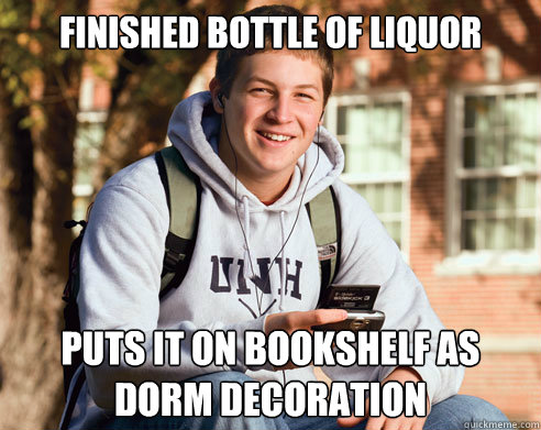 Finished bottle of liquor Puts it on bookshelf as dorm decoration  College Freshman