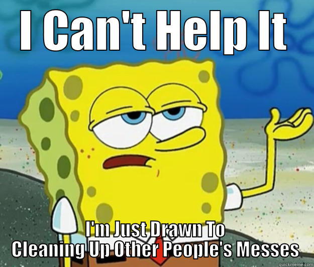 It's Just My Nature - I CAN'T HELP IT I'M JUST DRAWN TO CLEANING UP OTHER PEOPLE'S MESSES Tough Spongebob