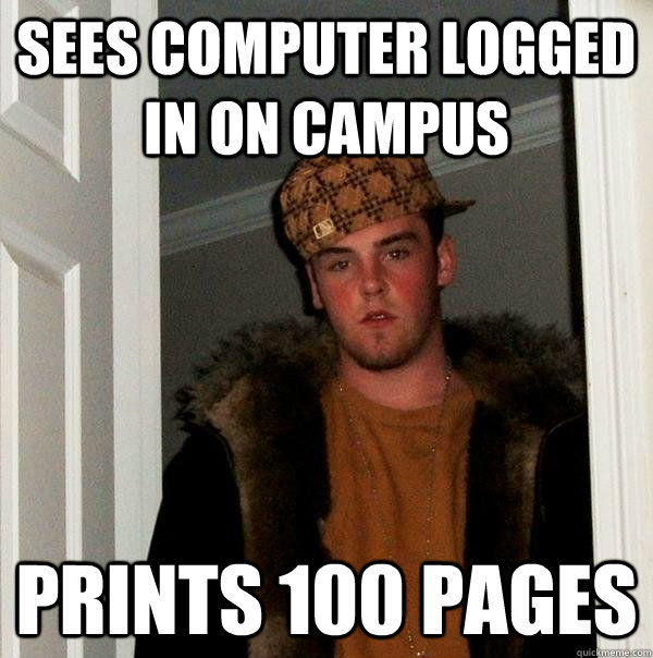 sees computer logged in on campus prints 100 pages  Scumbag Steve