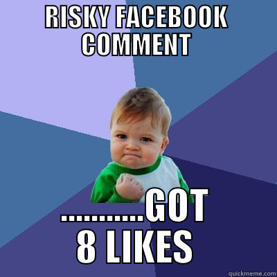 RISKY FACEBOOK COMMENT ...........GOT 8 LIKES Success Kid