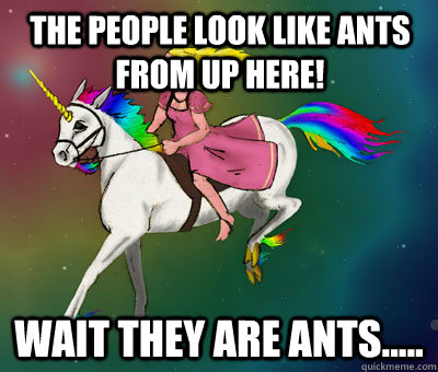 The people look like ants from up here! Wait they are ants..... - The people look like ants from up here! Wait they are ants.....  Flying Beast Rainbow Unicorn